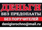 Деньги без предоплаты и поручителей, займы в любой ситуации